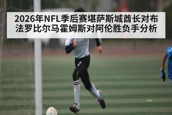 2026年NFL季后赛堪萨斯城酋长对布法罗比尔马霍姆斯对阿伦胜负手分析 | kaiyun