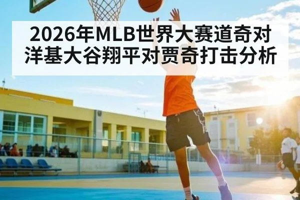 2026年MLB世界大赛道奇对洋基大谷翔平对贾奇打击分析 | kaiyun