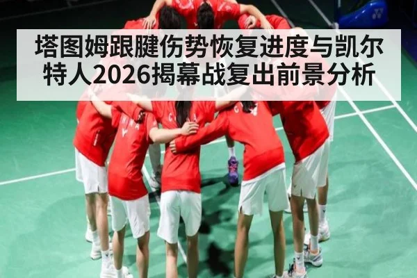 塔图姆跟腱伤势恢复进度与凯尔特人2026揭幕战复出前景分析 | kaiyun